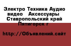 Электро-Техника Аудио-видео - Аксессуары. Ставропольский край,Пятигорск г.